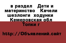  в раздел : Дети и материнство » Качели, шезлонги, ходунки . Кемеровская обл.,Топки г.